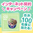 インターネット契約キャンペーン 合計100名様に当たる！ サーティワン アイスクリーム 500円ギフト券をプレゼント！